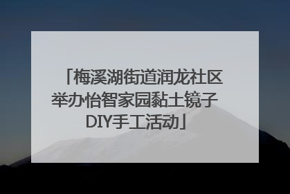 梅溪湖街道润龙社区举办怡智家园黏土镜子DIY手工活动