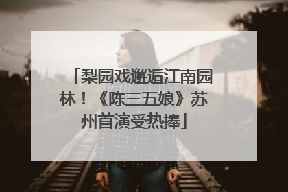 梨园戏邂逅江南园林！《陈三五娘》苏州首演受热捧