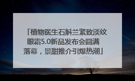植物医生石斛兰紧致淡纹眼霜5.0新品发布会圆满落幕，景甜推介引爆热潮