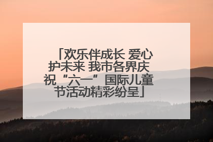欢乐伴成长 爱心护未来 我市各界庆祝“六一”国际儿童节活动精彩纷呈