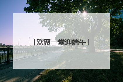 欢聚一堂迎端午