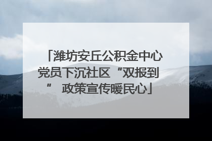 潍坊安丘公积金中心党员下沉社区“双报到” 政策宣传暖民心