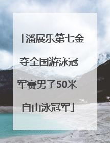 潘展乐第七金 夺全国游泳冠军赛男子50米自由泳冠军