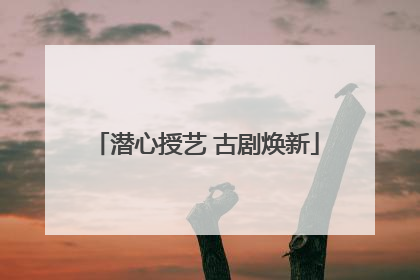 潜心授艺 古剧焕新