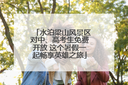 水泊梁山风景区对中、高考生免费开放 这个暑假一起畅享英雄之旅
