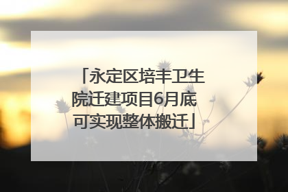 永定区培丰卫生院迁建项目6月底可实现整体搬迁