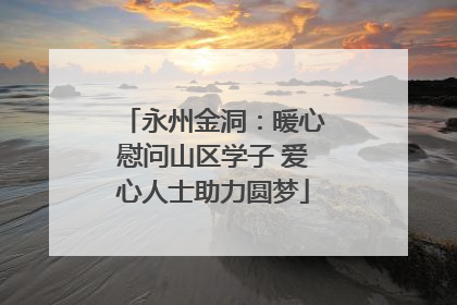 永州金洞：暖心慰问山区学子 爱心人士助力圆梦