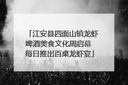 江安县四面山镇龙虾啤酒美食文化周启幕 每日推出百桌龙虾宴
