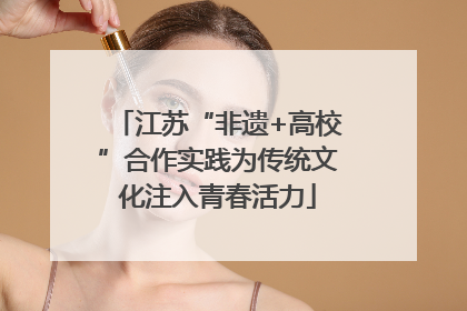 江苏“非遗+高校”合作实践为传统文化注入青春活力