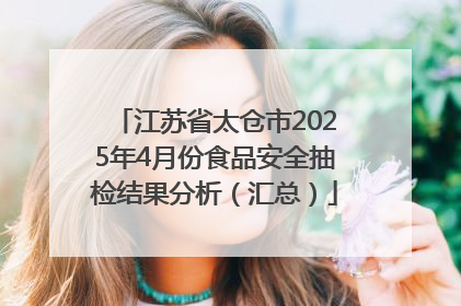 江苏省太仓市2025年4月份食品安全抽检结果分析（汇总）