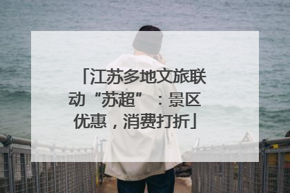 江苏多地文旅联动“苏超”：景区优惠，消费打折