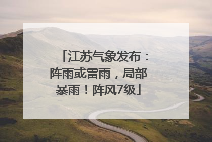 江苏气象发布：阵雨或雷雨，局部暴雨！阵风7级
