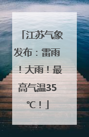 江苏气象发布：雷雨！大雨！最高气温35℃！