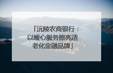 沅陵农商银行：以暖心服务擦亮适老化金融品牌