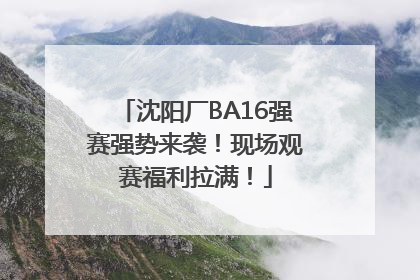 沈阳厂BA16强赛强势来袭！现场观赛福利拉满！