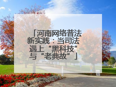 河南网络普法新实践：当司法遇上“黑科技”与“老典故”