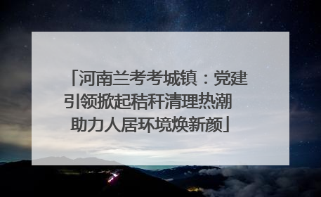 河南兰考考城镇：党建引领掀起秸秆清理热潮 助力人居环境焕新颜