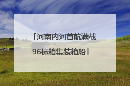 河南内河首航满载96标箱集装箱船