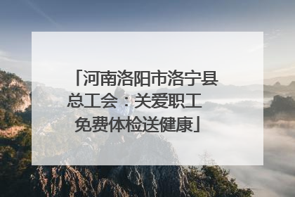 河南洛阳市洛宁县总工会：关爱职工 免费体检送健康