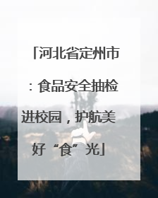 河北省定州市：食品安全抽检进校园，护航美好“食”光