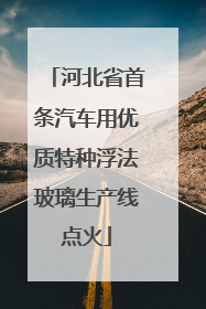 河北省首条汽车用优质特种浮法玻璃生产线点火