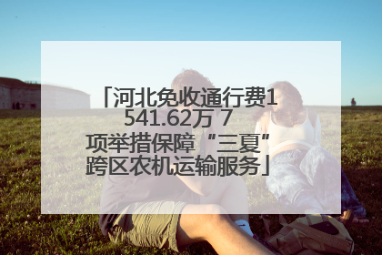 河北免收通行费1541.62万 7项举措保障“三夏”跨区农机运输服务