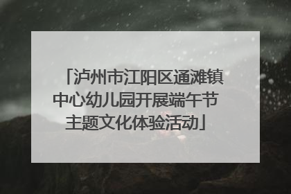 泸州市江阳区通滩镇中心幼儿园开展端午节主题文化体验活动