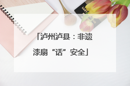 泸州泸县：非遗漆扇“话”安全
