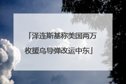 泽连斯基称美国两万枚援乌导弹改运中东