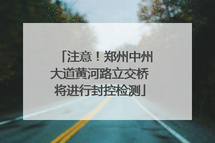 注意！郑州中州大道黄河路立交桥将进行封控检测
