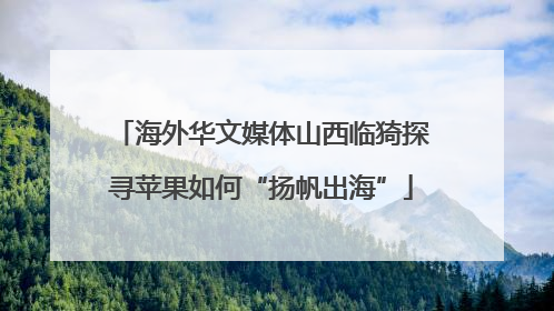 海外华文媒体山西临猗探寻苹果如何“扬帆出海”