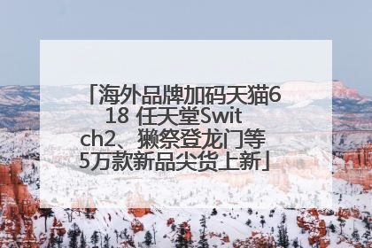 海外品牌加码天猫618 任天堂Switch2、獭祭登龙门等5万款新品尖货上新