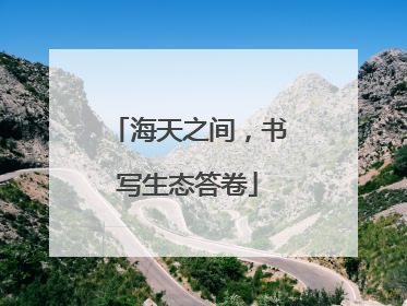 海天之间，书写生态答卷