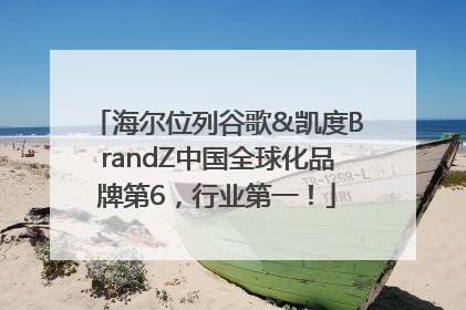 海尔位列谷歌&凯度BrandZ中国全球化品牌第6，行业第一！