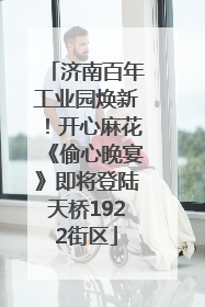 济南百年工业园焕新！开心麻花《偷心晚宴》即将登陆天桥1922街区