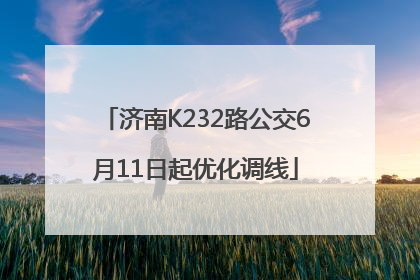 济南K232路公交6月11日起优化调线