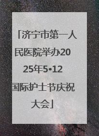 济宁市第一人民医院举办2025年5•12国际护士节庆祝大会
