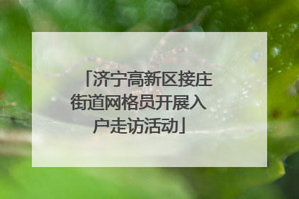 济宁高新区接庄街道网格员开展入户走访活动
