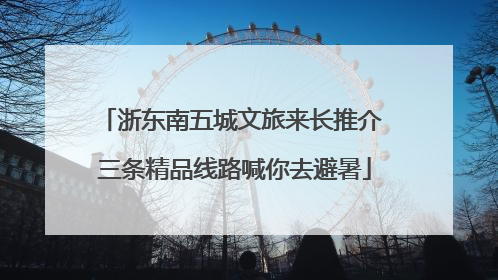 浙东南五城文旅来长推介 三条精品线路喊你去避暑