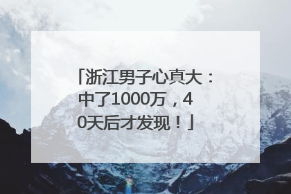 浙江男子心真大：中了1000万，40天后才发现！