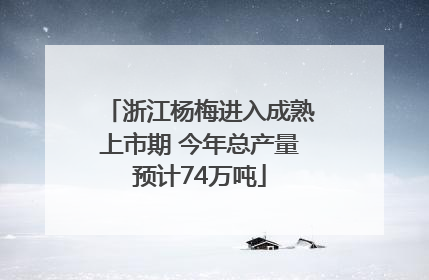 浙江杨梅进入成熟上市期 今年总产量预计74万吨