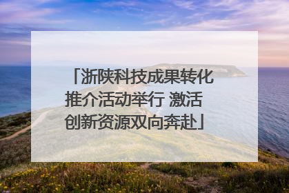 浙陕科技成果转化推介活动举行 激活创新资源双向奔赴