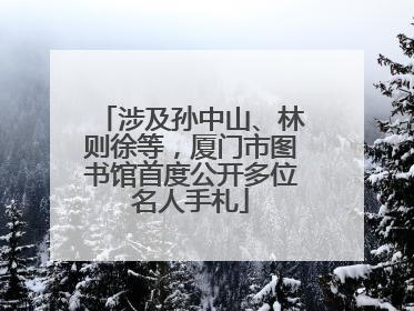 涉及孙中山、林则徐等，厦门市图书馆首度公开多位名人手札