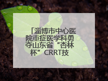 淄博市中心医院重症医学科勇夺山东省“杏林杯”CRRT技能大赛一等奖