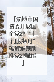 淄博市国资委开展国企党建“上门服务月”破解难题助推党建赋能