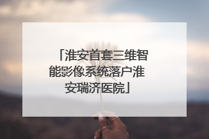 淮安首套三维智能影像系统落户淮安瑞济医院