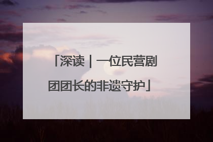 深读｜一位民营剧团团长的非遗守护