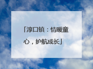 淳口镇：情暖童心，护航成长