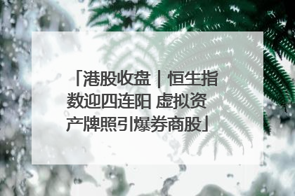 港股收盘｜恒生指数迎四连阳 虚拟资产牌照引爆券商股