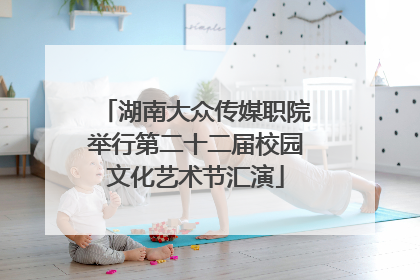 湖南大众传媒职院举行第二十二届校园文化艺术节汇演